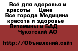 Всё для здоровья и красоты! › Цена ­ 100 - Все города Медицина, красота и здоровье » Витамины и БАД   . Чукотский АО